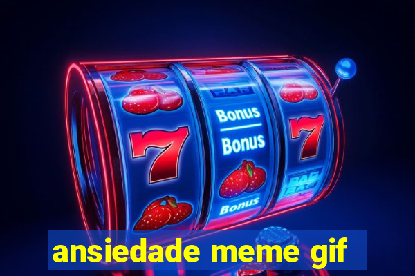 ansiedade meme gif